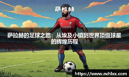 萨拉赫的足球之路：从埃及小镇到世界顶级球星的辉煌历程