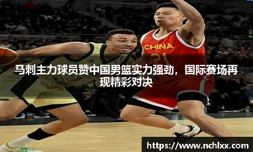 马刺主力球员赞中国男篮实力强劲，国际赛场再现精彩对决