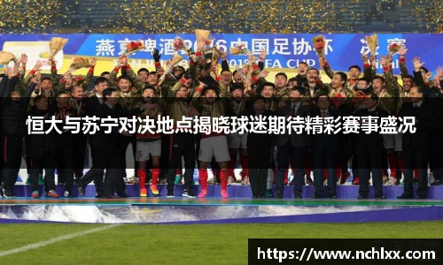 恒大与苏宁对决地点揭晓球迷期待精彩赛事盛况