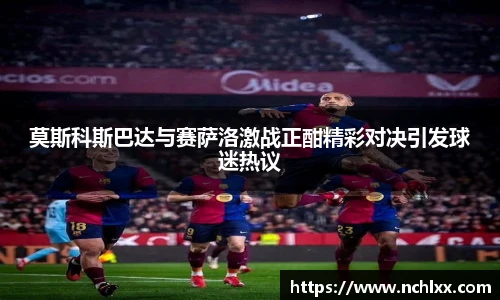 莫斯科斯巴达与赛萨洛激战正酣精彩对决引发球迷热议