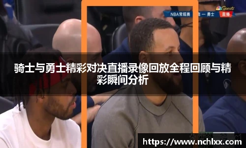 骑士与勇士精彩对决直播录像回放全程回顾与精彩瞬间分析