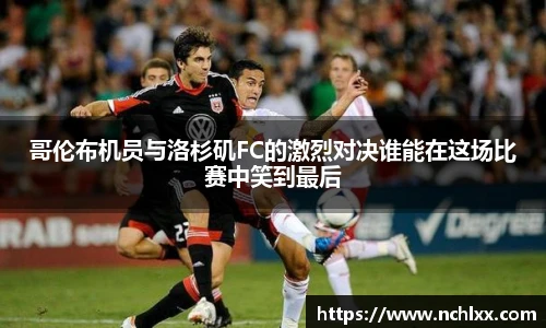 哥伦布机员与洛杉矶FC的激烈对决谁能在这场比赛中笑到最后