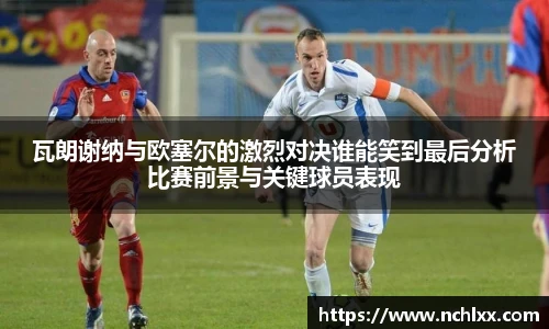 瓦朗谢纳与欧塞尔的激烈对决谁能笑到最后分析比赛前景与关键球员表现